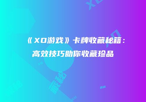 《XO游戏》卡牌收藏秘籍：高效技巧助你收藏珍品