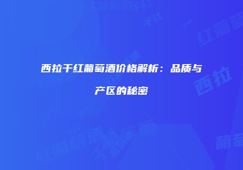 西拉干红葡萄酒价格解析：品质与产区的秘密