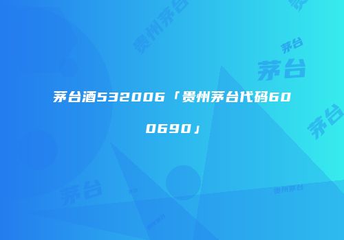 茅台酒532006「贵州茅台代码600690」