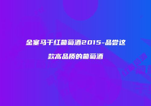 金塞马干红葡萄酒2015-品尝这款高品质的葡萄酒