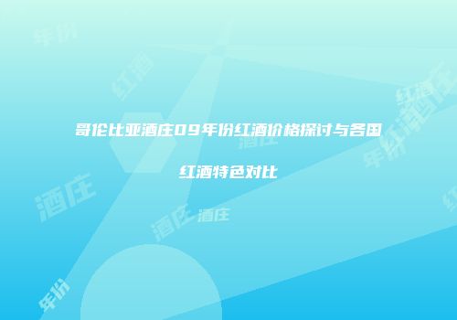 哥伦比亚酒庄09年份红酒价格探讨与各国红酒特色对比