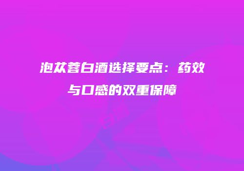 泡苁蓉白酒选择要点：药效与口感的双重保障
