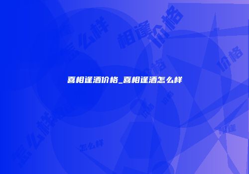 喜相逢酒价格_喜相逢酒怎么样
