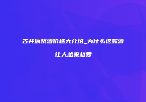 古井原浆酒价格大介绍_为什么这款酒让人越来越爱