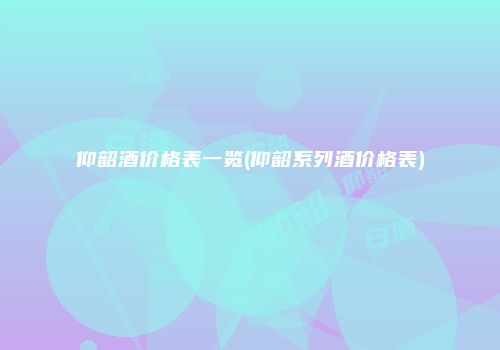仰韶酒价格表一览(仰韶系列酒价格表)