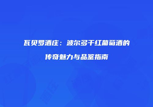 瓦贝罗酒庄：波尔多干红葡萄酒的传奇魅力与品鉴指南