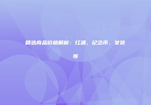 精选商品价格解析：红酒、纪念币、女装等