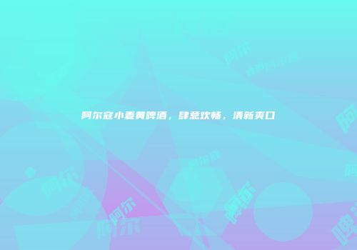 阿尔寇小麦黄啤酒，肆意欢畅，清新爽口