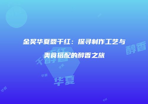 金奖华夏鼎干红：探寻制作工艺与美食搭配的醇香之旅