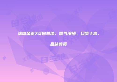 法国金雀XO白兰地：香气浓郁，口感丰富，品味尊贵