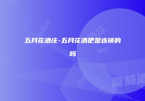 五月花酒庄-五月花酒吧是连锁的吗