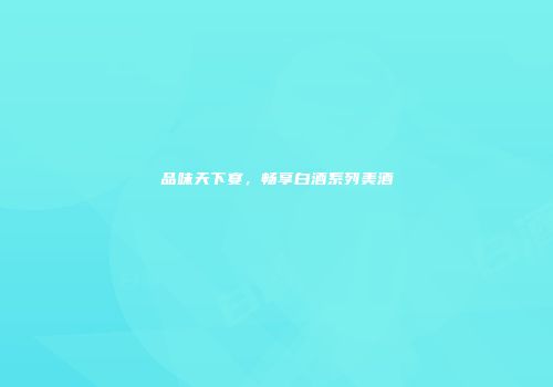 品味天下宴，畅享白酒系列美酒