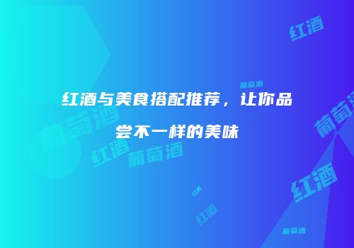 红酒与美食搭配推荐，让你品尝不一样的美味