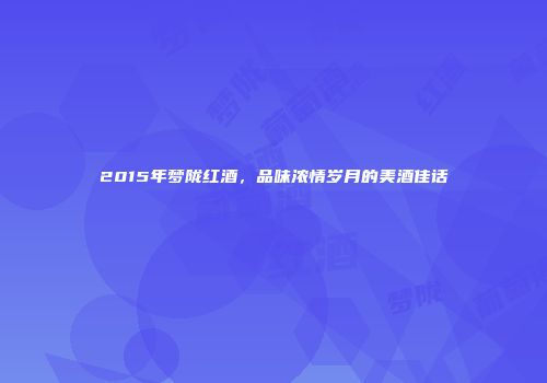 2015年梦陇红酒，品味浓情岁月的美酒佳话