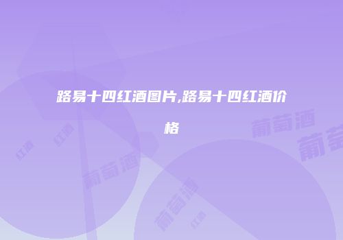 路易十四红酒图片,路易十四红酒价格
