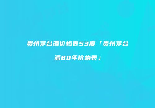 贵州茅台酒价格表53度「贵州茅台酒80年价格表」