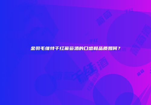 金羽毛维特干红葡萄酒的口感和品质如何？