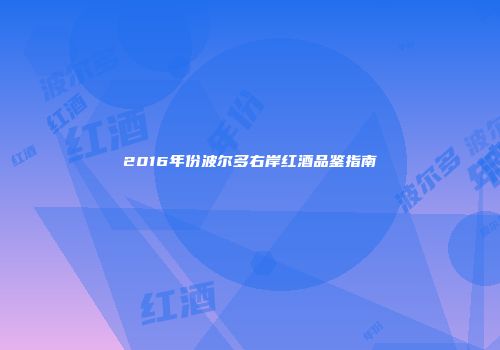 2016年份波尔多右岸红酒品鉴指南