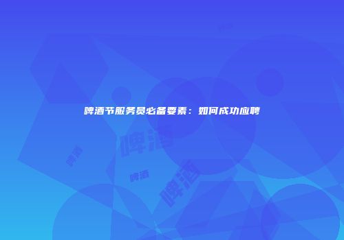 啤酒节服务员必备要素：如何成功应聘
