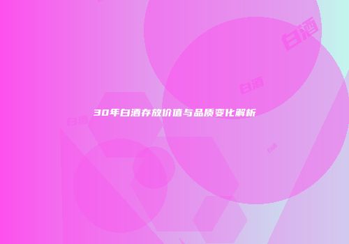 30年白酒存放价值与品质变化解析