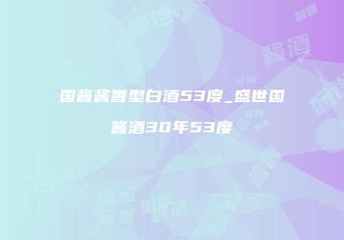 国酱酱香型白酒53度_盛世国酱酒30年53度