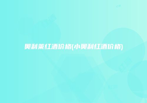 奥利莱红酒价格(小奥利红酒价格)