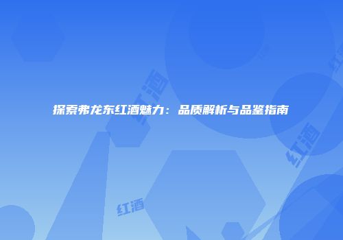 探索弗龙东红酒魅力：品质解析与品鉴指南