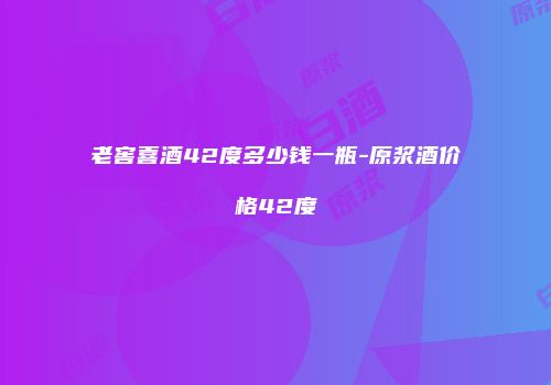 老窖喜酒42度多少钱一瓶-原浆酒价格42度