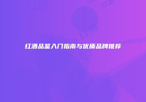 红酒品鉴入门指南与优质品牌推荐