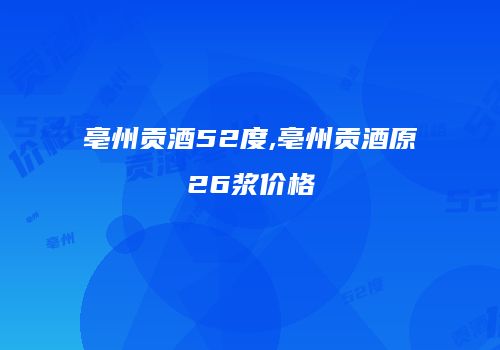 亳州贡酒52度,亳州贡酒原26浆价格