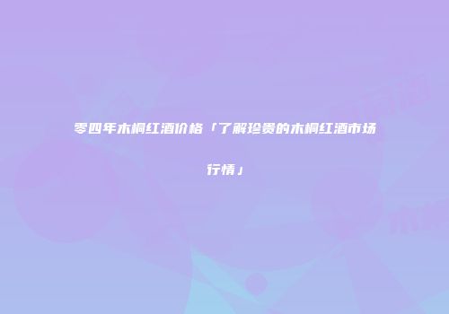 零四年木桐红酒价格「了解珍贵的木桐红酒市场行情」