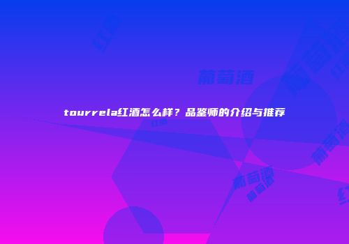 tourrela红酒怎么样？品鉴师的介绍与推荐