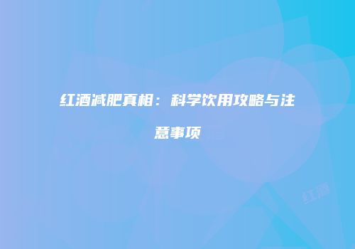 红酒减肥真相：科学饮用攻略与注意事项