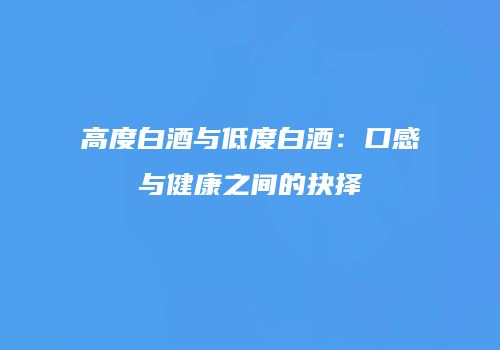 高度白酒与低度白酒：口感与健康之间的抉择