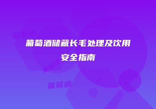 葡萄酒储藏长毛处理及饮用安全指南