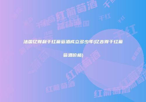 法国亿得利干红葡萄酒成立多少年(亿吉得干红葡萄酒价格)