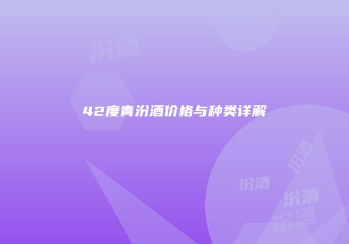 42度青汾酒价格与种类详解