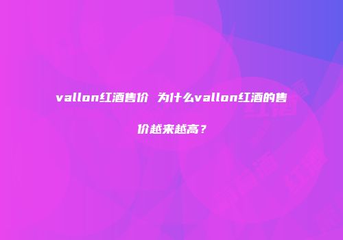 vallon红酒售价 为什么vallon红酒的售价越来越高？