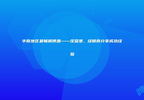 华南地区最畅销啤酒——汉森堡，经销商分享成功经验