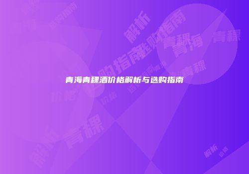 青海青稞酒价格解析与选购指南