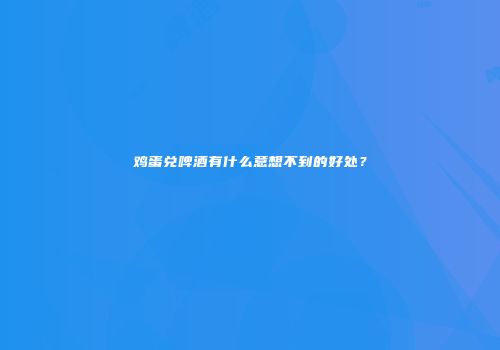 鸡蛋兑啤酒有什么意想不到的好处？