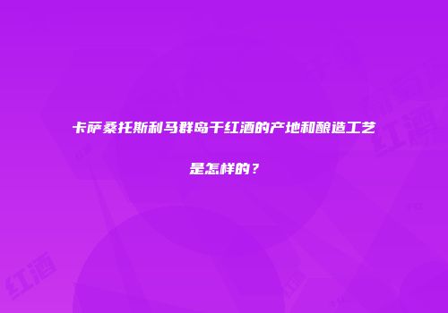 卡萨桑托斯利马群岛干红酒的产地和酿造工艺是怎样的？