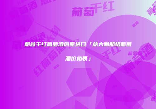 朗意干红葡萄酒原瓶进口「意大利郎格葡萄酒价格表」