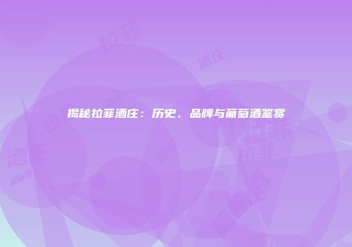 揭秘拉菲酒庄：历史、品牌与葡萄酒鉴赏