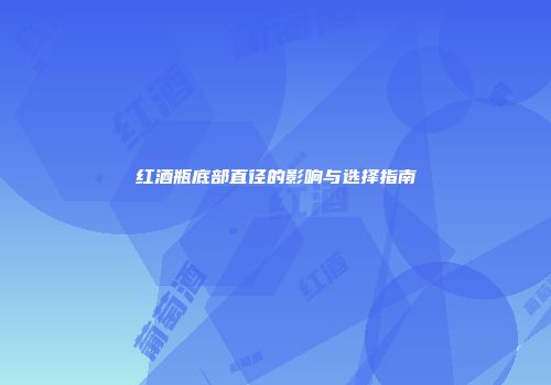 红酒瓶底部直径的影响与选择指南