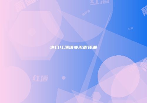 进口红酒清关流程详解