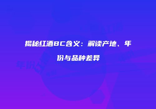 揭秘红酒BC含义：解读产地、年份与品种差异