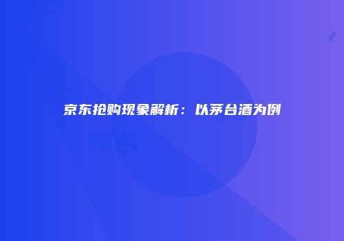 京东抢购现象解析：以茅台酒为例