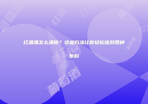 红酒渍怎么清除？这些方法让你轻松应对各种布料