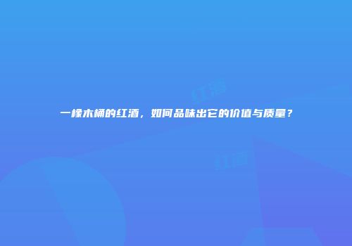 一橡木桶的红酒，如何品味出它的价值与质量？